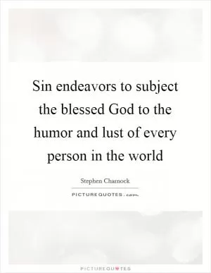 Sin endeavors to subject the blessed God to the humor and lust of every person in the world Picture Quote #1