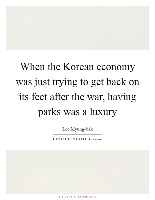 When the Korean economy was just trying to get back on its feet after the war, having parks was a luxury Picture Quote #1