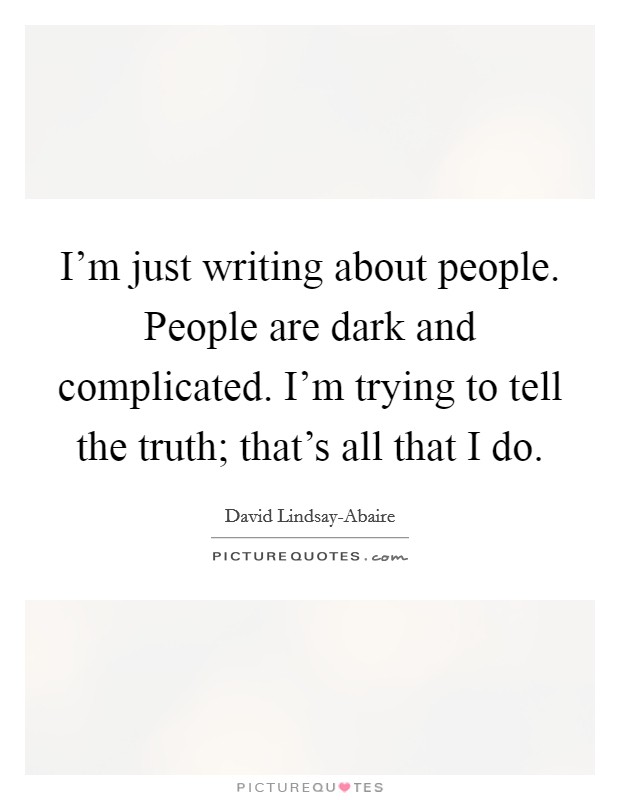 I'm just writing about people. People are dark and complicated. I'm trying to tell the truth; that's all that I do Picture Quote #1