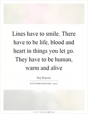 Lines have to smile. There have to be life, blood and heart in things you let go. They have to be human, warm and alive Picture Quote #1