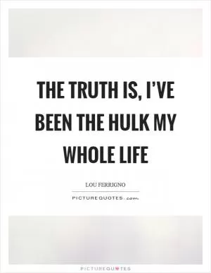 The truth is, I’ve been the Hulk my whole life Picture Quote #1