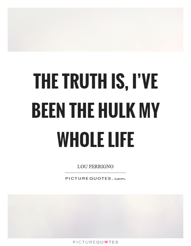 The truth is, I've been the Hulk my whole life Picture Quote #1