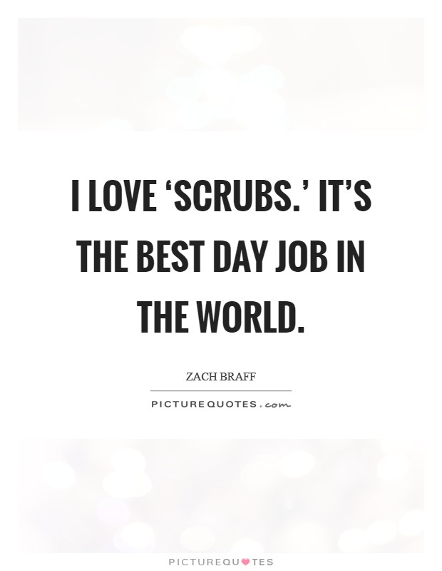 I love ‘Scrubs.' It's the best day job in the world Picture Quote #1