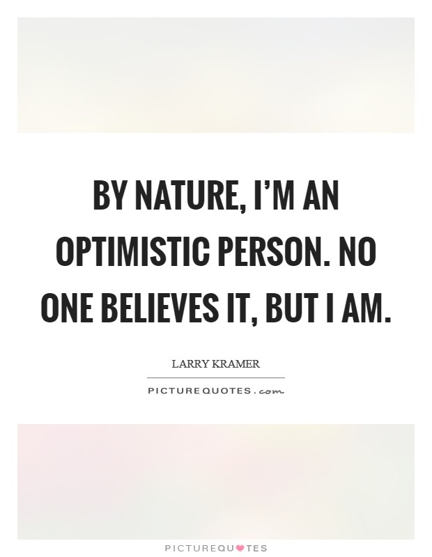 By nature, I'm an optimistic person. No one believes it, but I am Picture Quote #1