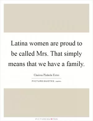 Latina women are proud to be called Mrs. That simply means that we have a family Picture Quote #1