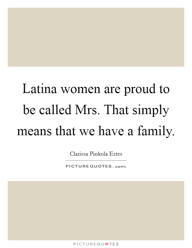 Latina women are proud to be called Mrs. That simply means that we have a family Picture Quote #1