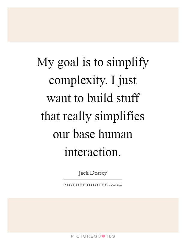 My goal is to simplify complexity. I just want to build stuff that really simplifies our base human interaction Picture Quote #1