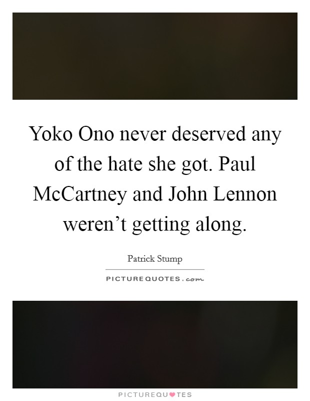 Yoko Ono never deserved any of the hate she got. Paul McCartney and John Lennon weren't getting along Picture Quote #1
