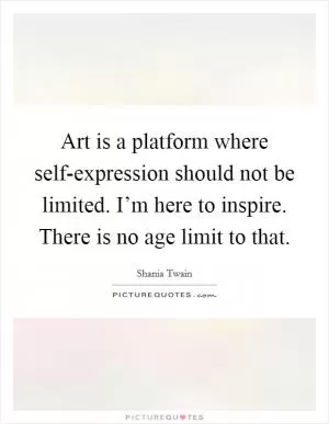 Art is a platform where self-expression should not be limited. I’m here to inspire. There is no age limit to that Picture Quote #1