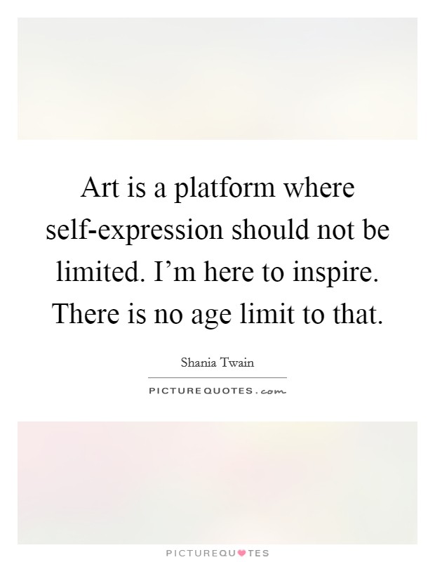 Art is a platform where self-expression should not be limited. I'm here to inspire. There is no age limit to that Picture Quote #1