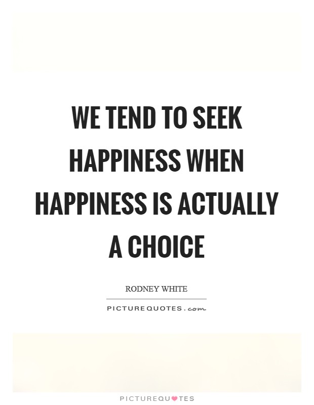 We tend to Seek Happiness when Happiness is actually a Choice Picture Quote #1