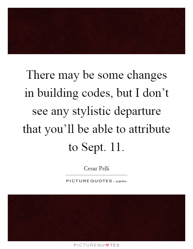 There may be some changes in building codes, but I don't see any stylistic departure that you'll be able to attribute to Sept. 11 Picture Quote #1