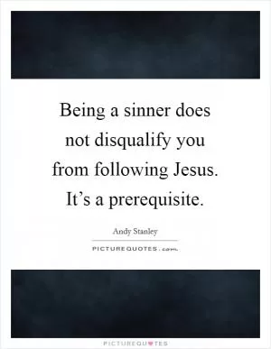 Being a sinner does not disqualify you from following Jesus. It’s a prerequisite Picture Quote #1