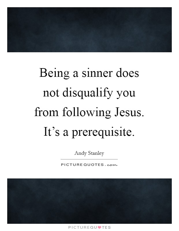 Being a sinner does not disqualify you from following Jesus. It's a prerequisite Picture Quote #1