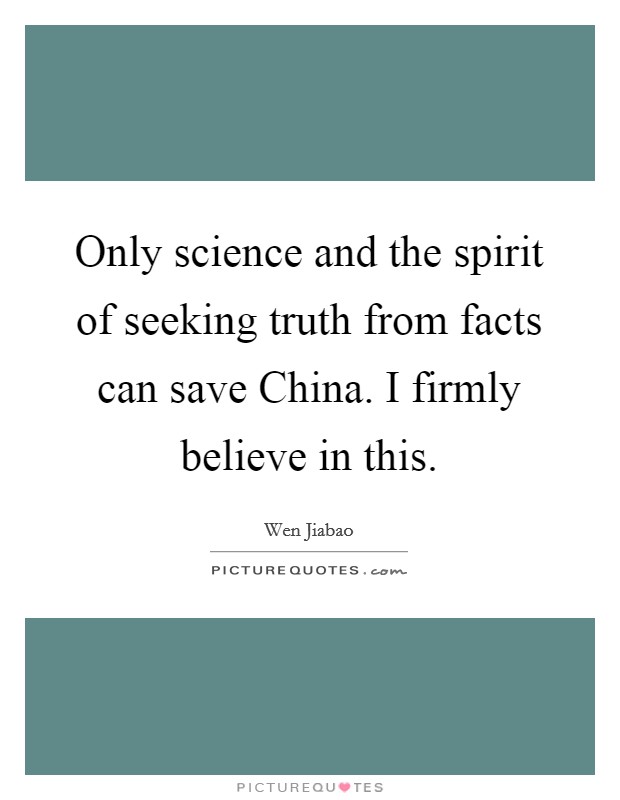 Only science and the spirit of seeking truth from facts can save China. I firmly believe in this Picture Quote #1