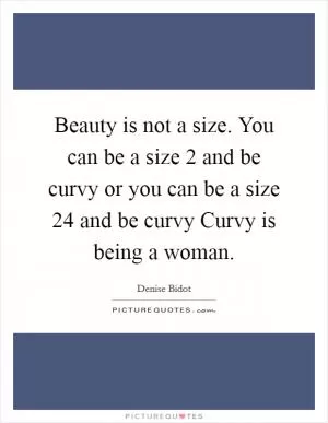 Beauty is not a size. You can be a size 2 and be curvy or you can be a size 24 and be curvy Curvy is being a woman Picture Quote #1