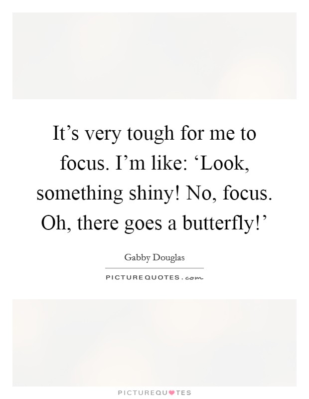 It's very tough for me to focus. I'm like: ‘Look, something shiny! No, focus. Oh, there goes a butterfly!' Picture Quote #1