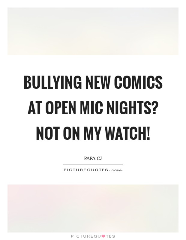 Bullying new comics at open mic nights? NOT ON MY WATCH! Picture Quote #1
