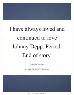 I have always loved and continued to love Johnny Depp. Period. End of story Picture Quote #1
