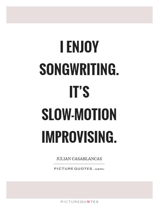 I enjoy songwriting. It's slow-motion improvising Picture Quote #1