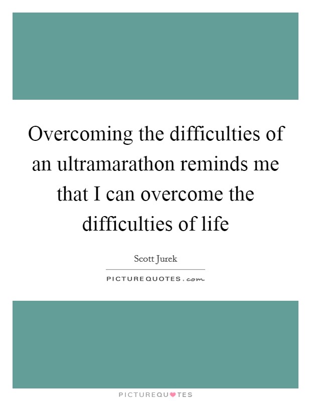 Overcoming the difficulties of an ultramarathon reminds me that I can overcome the difficulties of life Picture Quote #1