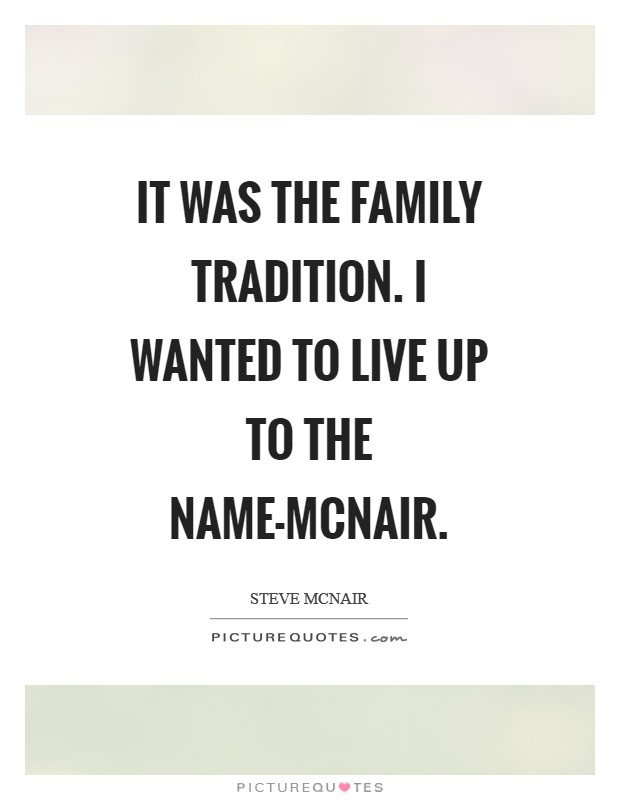 It was the family tradition. I wanted to live up to the name-McNair Picture Quote #1
