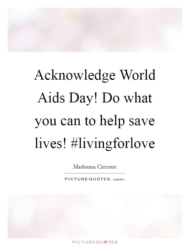 Acknowledge World Aids Day! Do what you can to help save lives! #livingforlove Picture Quote #1