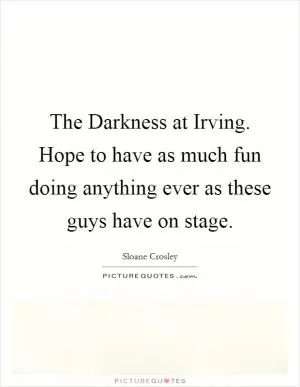 The Darkness at Irving. Hope to have as much fun doing anything ever as these guys have on stage Picture Quote #1