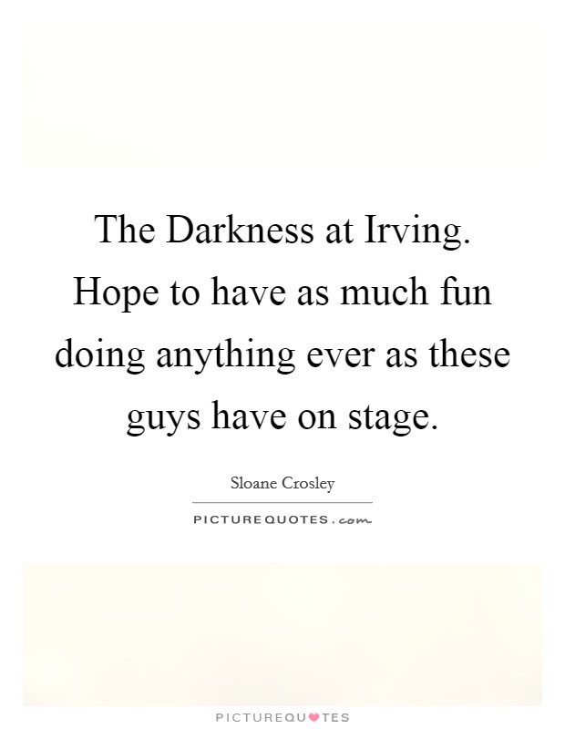 The Darkness at Irving. Hope to have as much fun doing anything ever as these guys have on stage Picture Quote #1