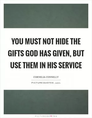 You must not hide the gifts God has given, but use them in his service Picture Quote #1