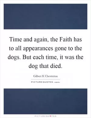 Time and again, the Faith has to all appearances gone to the dogs. But each time, it was the dog that died Picture Quote #1