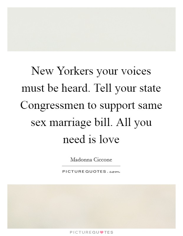 New Yorkers your voices must be heard. Tell your state Congressmen to support same sex marriage bill. All you need is love Picture Quote #1