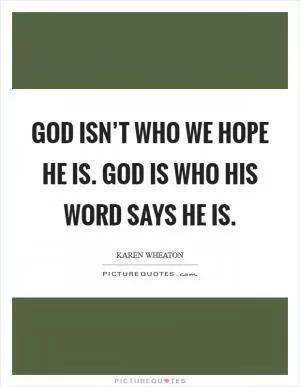 God isn’t who we hope He is. God is who His word says He is Picture Quote #1