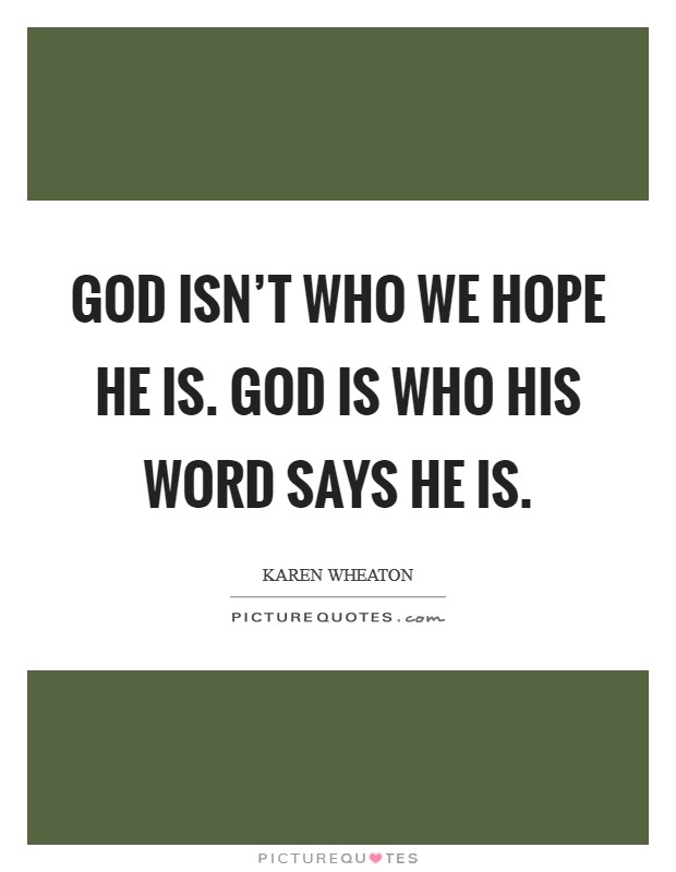 God isn't who we hope He is. God is who His word says He is Picture Quote #1