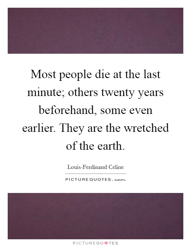 Most people die at the last minute; others twenty years beforehand, some even earlier. They are the wretched of the earth Picture Quote #1