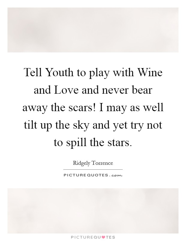Tell Youth to play with Wine and Love and never bear away the scars! I may as well tilt up the sky and yet try not to spill the stars Picture Quote #1