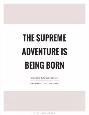 The supreme adventure is being BORN Picture Quote #1
