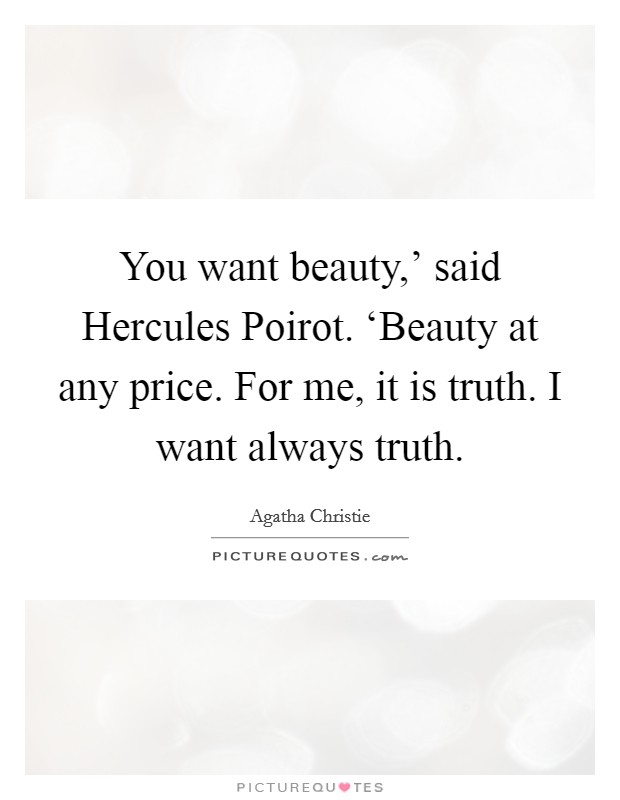 You want beauty,' said Hercules Poirot. ‘Beauty at any price. For me, it is truth. I want always truth Picture Quote #1