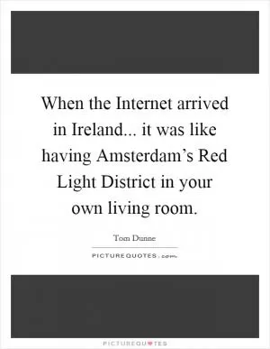 When the Internet arrived in Ireland... it was like having Amsterdam’s Red Light District in your own living room Picture Quote #1