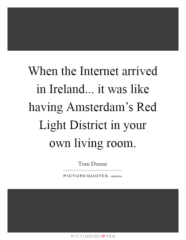When the Internet arrived in Ireland... it was like having Amsterdam's Red Light District in your own living room Picture Quote #1