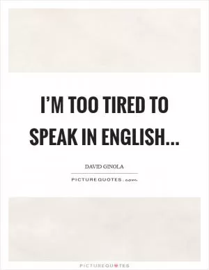 I’m too tired to speak in English Picture Quote #1