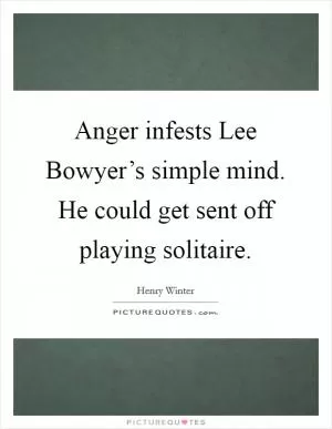 Anger infests Lee Bowyer’s simple mind. He could get sent off playing solitaire Picture Quote #1