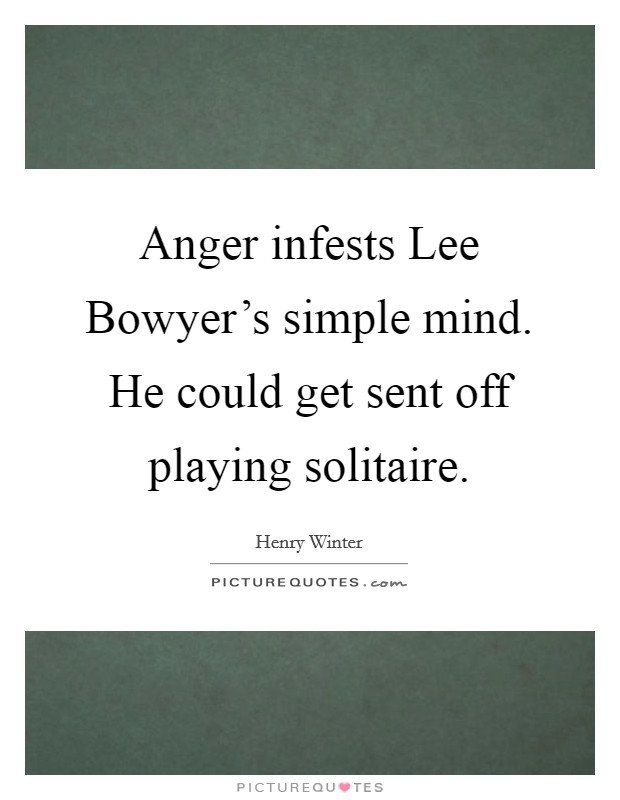 Anger infests Lee Bowyer's simple mind. He could get sent off playing solitaire Picture Quote #1