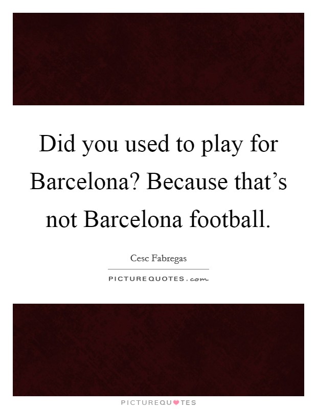 Did you used to play for Barcelona? Because that's not Barcelona football Picture Quote #1