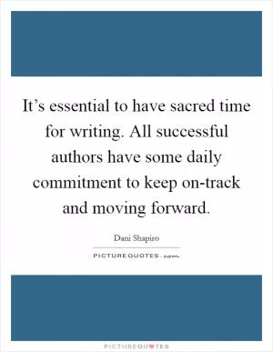 It’s essential to have sacred time for writing. All successful authors have some daily commitment to keep on-track and moving forward Picture Quote #1