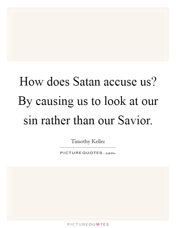 How does Satan accuse us? By causing us to look at our sin rather than our Savior Picture Quote #1