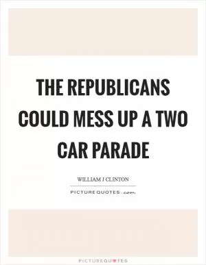 The Republicans could mess up a two car parade Picture Quote #1