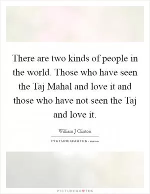 There are two kinds of people in the world. Those who have seen the Taj Mahal and love it and those who have not seen the Taj and love it Picture Quote #1