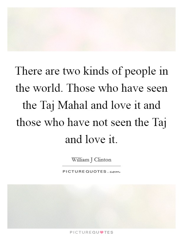 There are two kinds of people in the world. Those who have seen the Taj Mahal and love it and those who have not seen the Taj and love it Picture Quote #1