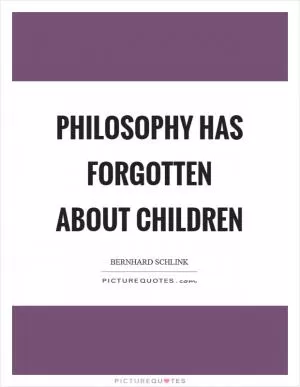 Philosophy has forgotten about children Picture Quote #1